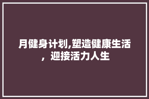 月健身计划,塑造健康生活，迎接活力人生