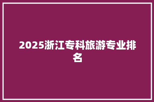2025浙江专科旅游专业排名
