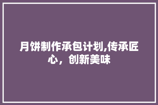 月饼制作承包计划,传承匠心，创新美味