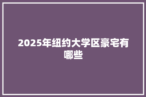 2025年纽约大学区豪宅有哪些