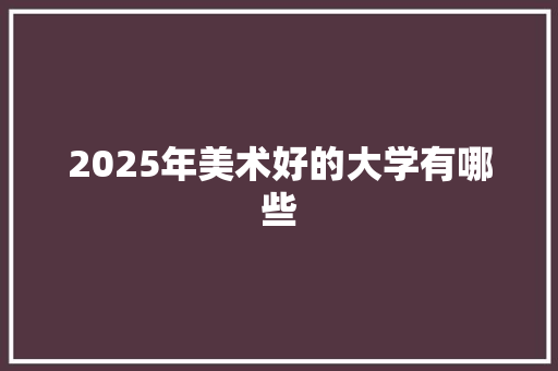 2025年美术好的大学有哪些