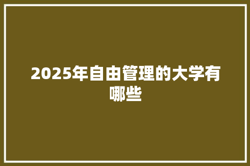 2025年自由管理的大学有哪些
