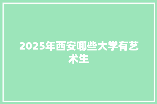 2025年西安哪些大学有艺术生