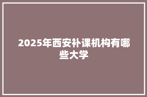 2025年西安补课机构有哪些大学