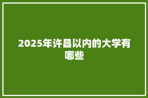2025年许昌以内的大学有哪些