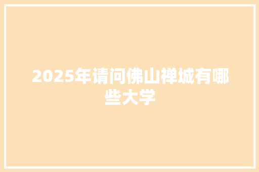 2025年请问佛山禅城有哪些大学