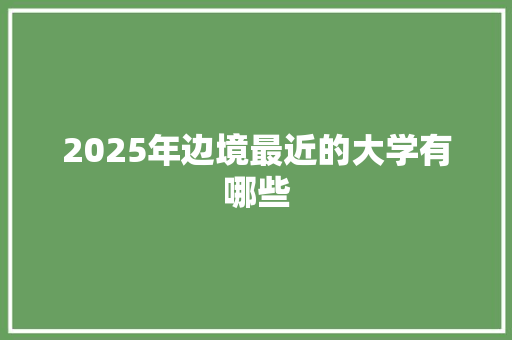 2025年边境最近的大学有哪些