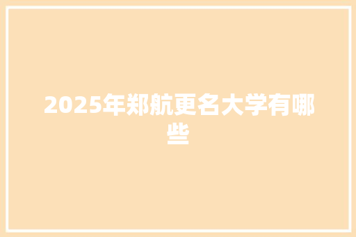 2025年郑航更名大学有哪些 短语