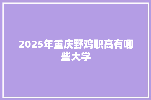 2025年重庆野鸡职高有哪些大学