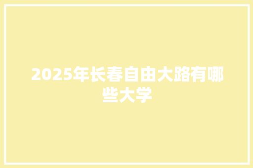2025年长春自由大路有哪些大学