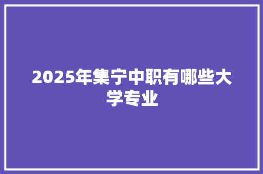 2025年集宁中职有哪些大学专业