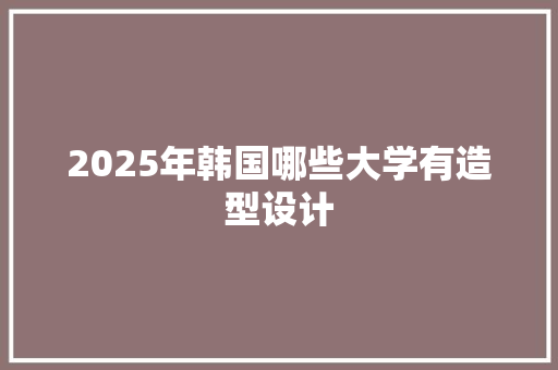 2025年韩国哪些大学有造型设计
