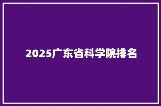 2025广东省科学院排名 汉字拼音