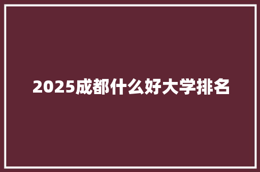 2025成都什么好大学排名 反义词汇