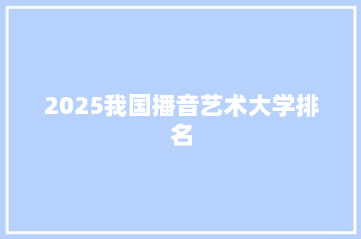 2025我国播音艺术大学排名