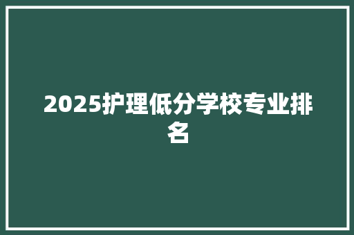 2025护理低分学校专业排名