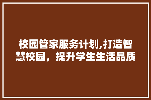 校园管家服务计划,打造智慧校园，提升学生生活品质