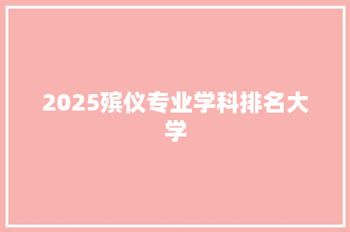 2025殡仪专业学科排名大学