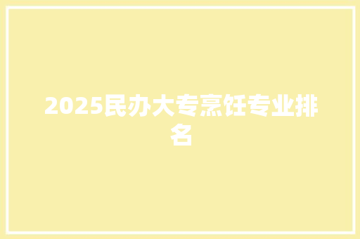 2025民办大专烹饪专业排名
