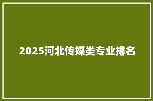 2025河北传媒类专业排名