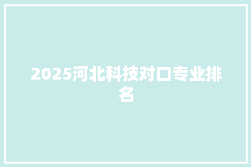 2025河北科技对口专业排名