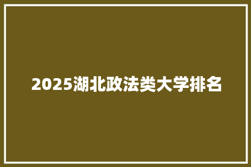 2025湖北政法类大学排名