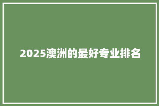 2025澳洲的最好专业排名