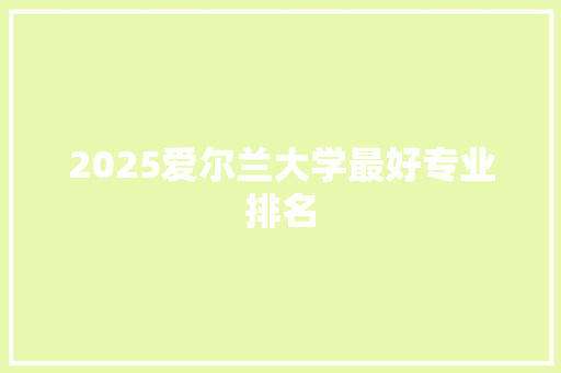 2025爱尔兰大学最好专业排名