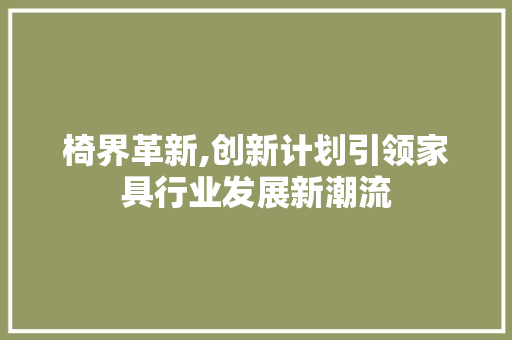 椅界革新,创新计划引领家具行业发展新潮流