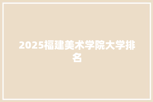 2025福建美术学院大学排名