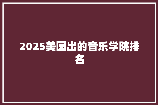 2025美国出的音乐学院排名