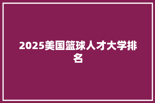 2025美国篮球人才大学排名