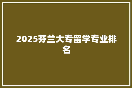 2025芬兰大专留学专业排名