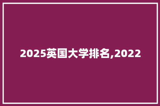 2025英国大学排名,2022