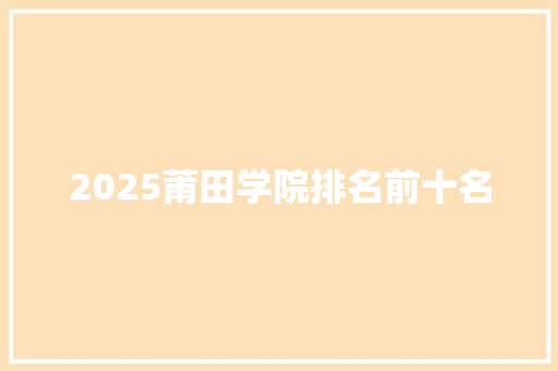 2025莆田学院排名前十名