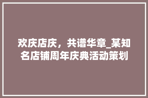 欢庆店庆，共谱华章_某知名店铺周年庆典活动策划