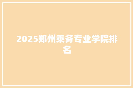 2025郑州乘务专业学院排名