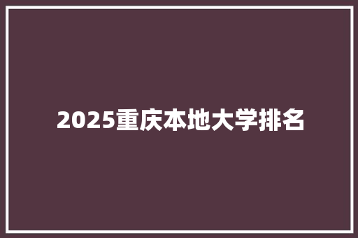 2025重庆本地大学排名