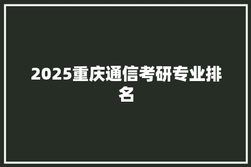 2025重庆通信考研专业排名