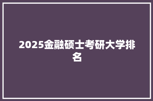 2025金融硕士考研大学排名