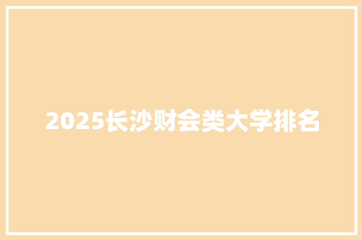 2025长沙财会类大学排名