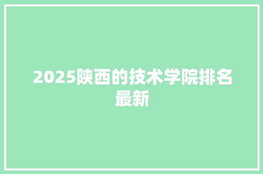 2025陕西的技术学院排名最新
