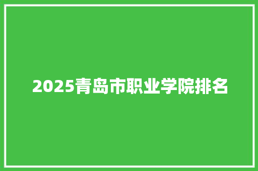2025青岛市职业学院排名