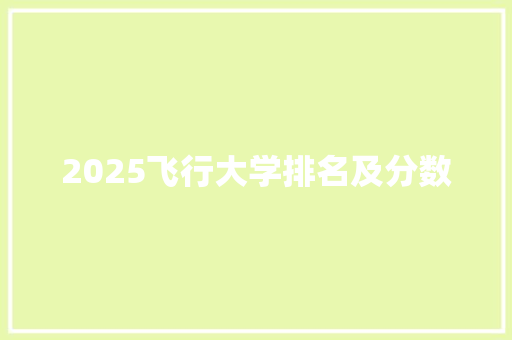 2025飞行大学排名及分数
