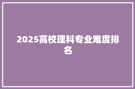 2025高校理科专业难度排名