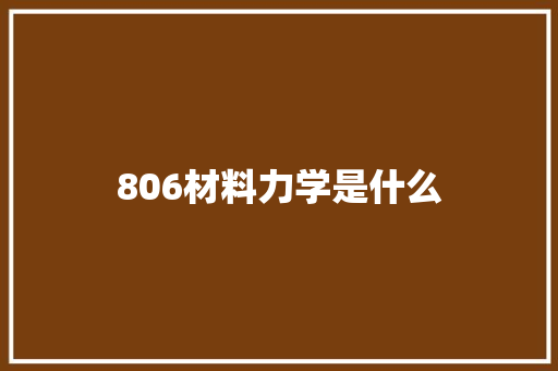 806材料力学是什么