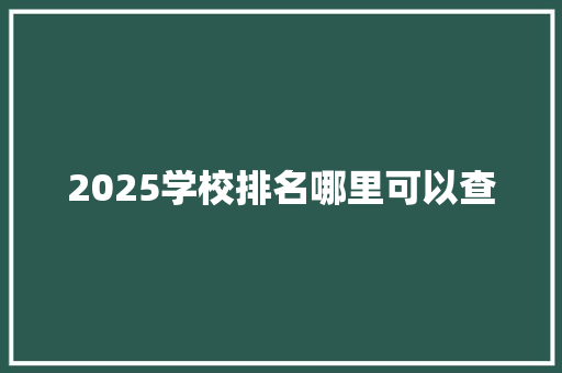 2025学校排名哪里可以查