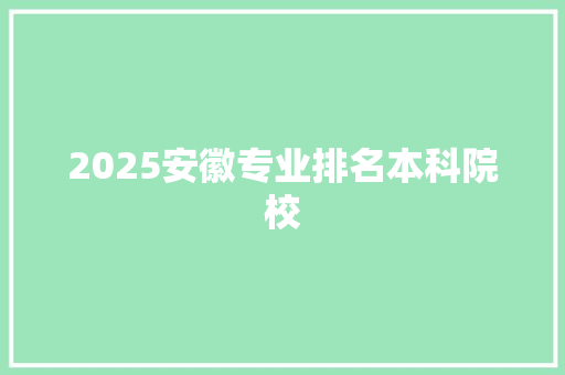 2025安徽专业排名本科院校