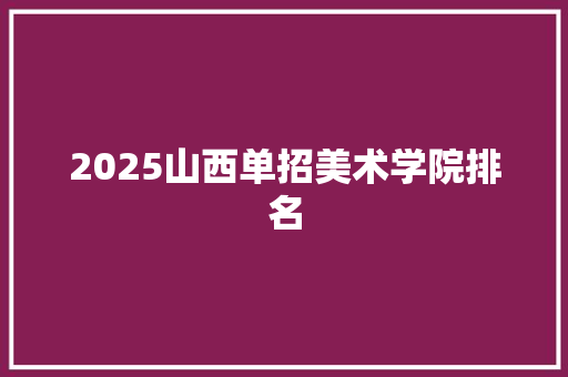 2025山西单招美术学院排名
