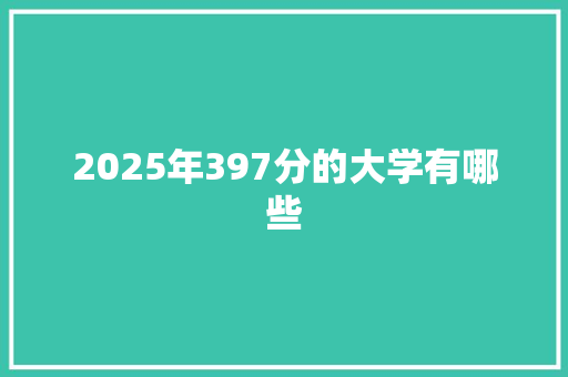 2025年397分的大学有哪些